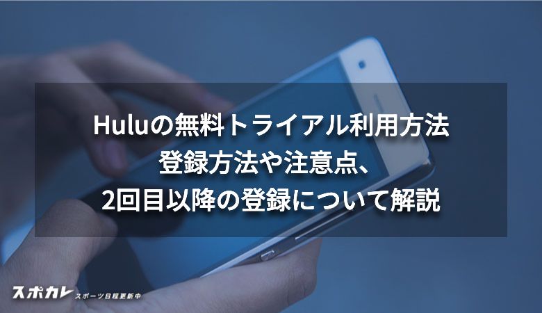 【2024年最新】Huluの無料トライアル利用方法｜登録方法や注意点、2回目以降の登録について解説