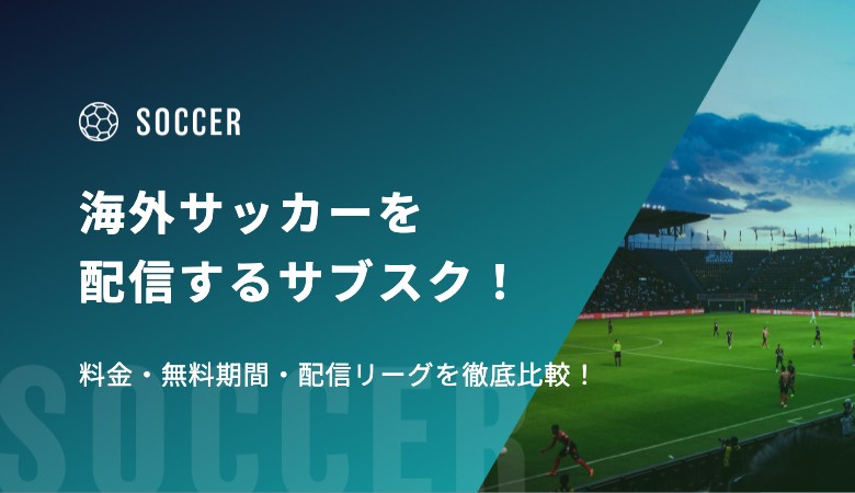 【2026-27シーズン】海外サッカーを配信するサブスク5選！ 料金・無料期間・配信リーグを徹底比較！