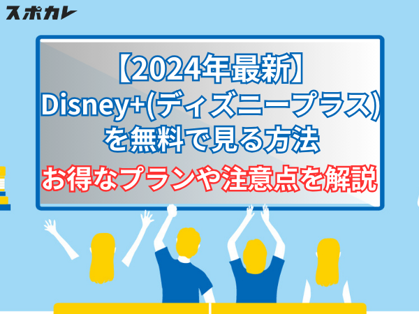 【2024年最新】Disney+(ディズニープラス)を無料で見る方法　お得なプランや注意点を解説