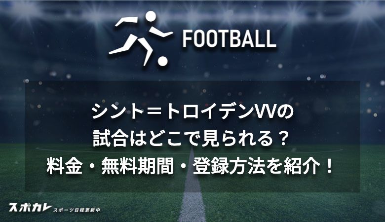 シント＝トロイデンVVの試合はどこで見られる？料金・無料期間・登録方法を紹介！