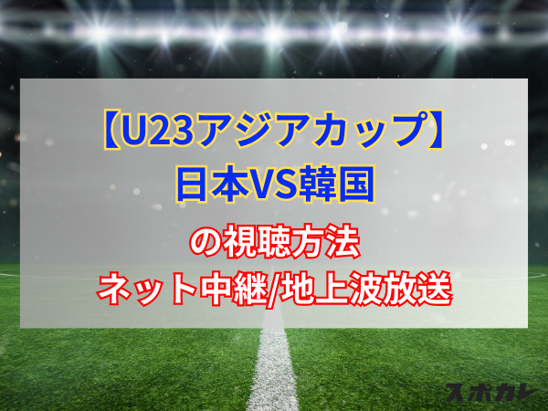 【4月22日】日本VS韓国のネット中継/地上波放送予定｜U23アジアカップ