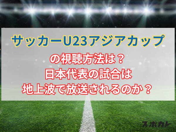 サッカーU23アジアカップの視聴方法は？日本代表の試合は地上波で放送されるのか？