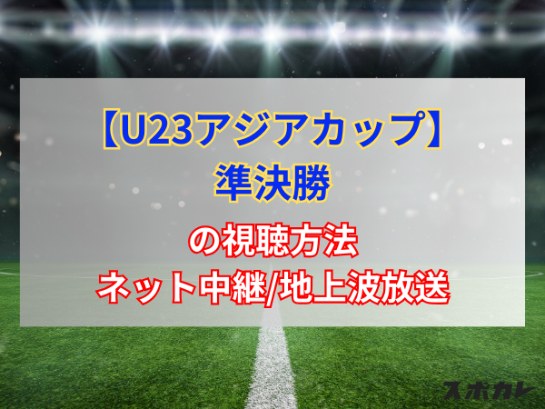 【4月30日】日本vsイラクのネット中継/地上波放送予定｜U23アジアカップ 準決勝