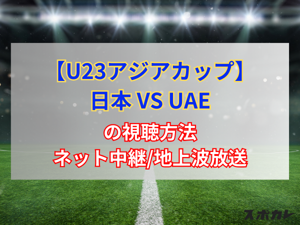 【4月19日】U23アジアカップ 日本 VS UAEの視聴方法｜ネット中継/地上波放送