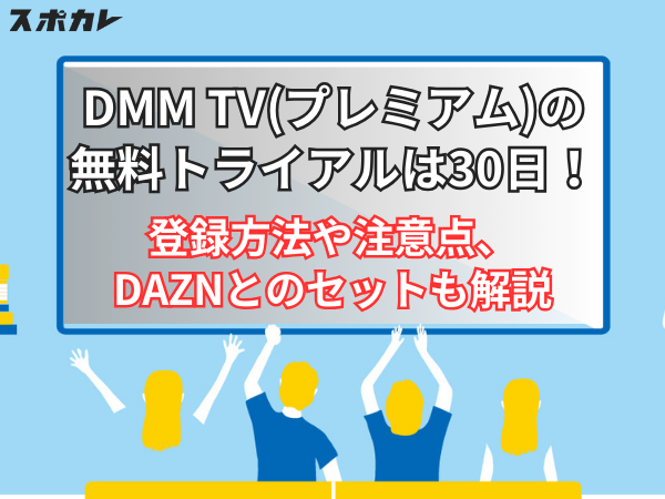 DMM TV(プレミアム)の無料トライアルは30日！ 登録方法や注意点、DAZNとのセットも解説