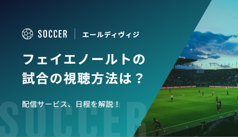 【渡辺剛所属】フェイエノールト（エールディヴィジ）の試合の視聴方法は？配信サービス、日程を解説！