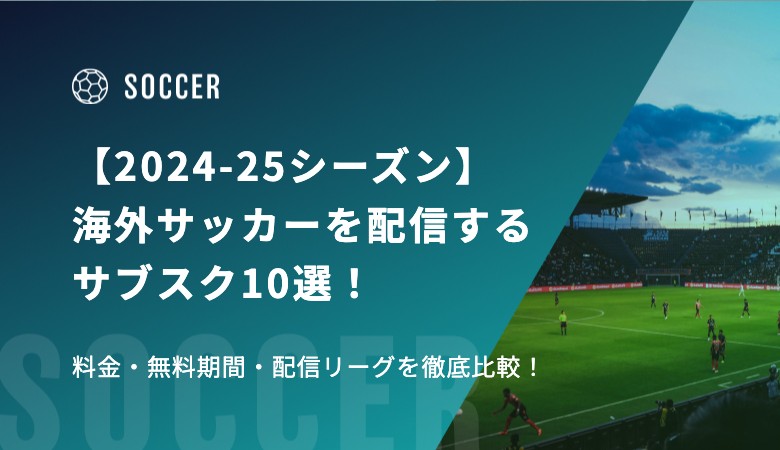 【2024-25シーズン】海外サッカーを配信するサブスク10選！ 料金・無料期間・配信リーグを徹底比較！