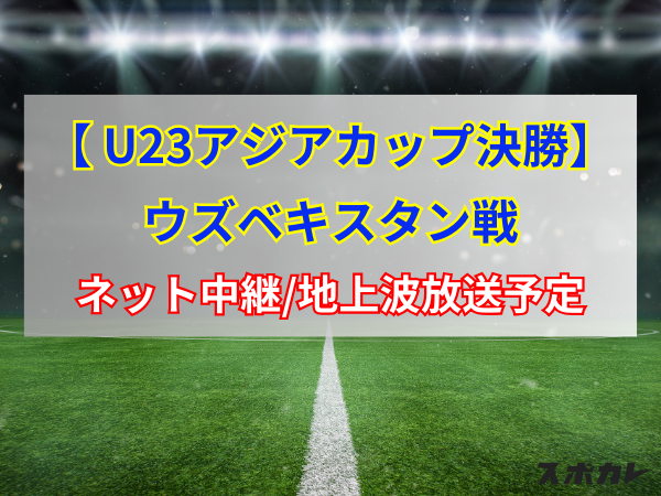 【5月4日】サッカーU-23日本代表　決勝ウズベキスタン戦のネット中継/地上波放送予定｜U23アジアカップ決勝