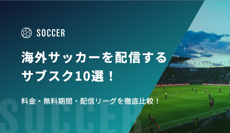 【2025-26シーズン】海外サッカーを配信するサブスク10選！ 料金・無料期間・配信リーグを徹底比較！