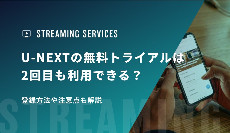 U-NEXTの無料トライアルは2回目も利用できる？ 登録方法や注意点も解説