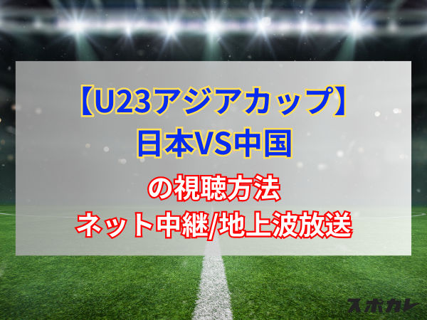 【4月16日】U23アジアカップ 日本VS中国のネット中継/地上波放送予定