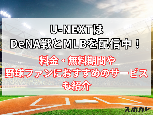 U-NEXTはDeNA戦を配信中！ 料金・無料期間や野球ファンにおすすめのサービスも紹介