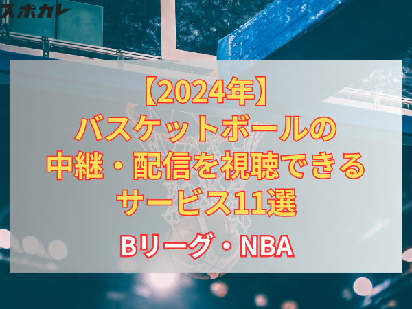 【2024年】バスケットボールの中継・配信を視聴できるサービス11選｜Bリーグ・NBA