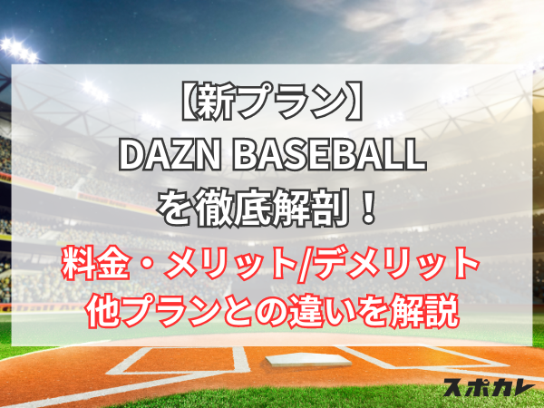 【新プラン】DAZN BASEBALLを徹底解剖！ 料金・メリット/デメリット・他プランとの違いを解説
