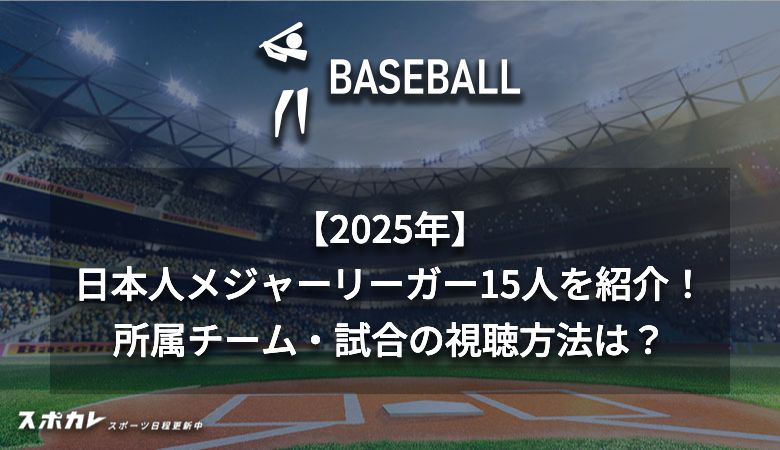 【2025年】日本人メジャーリーガー16人を紹介！ 所属チーム・試合の視聴方法は？