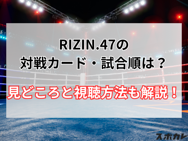 RIZIN(ライジン).47の対戦カード・試合順は？見どころと視聴方法を解説！