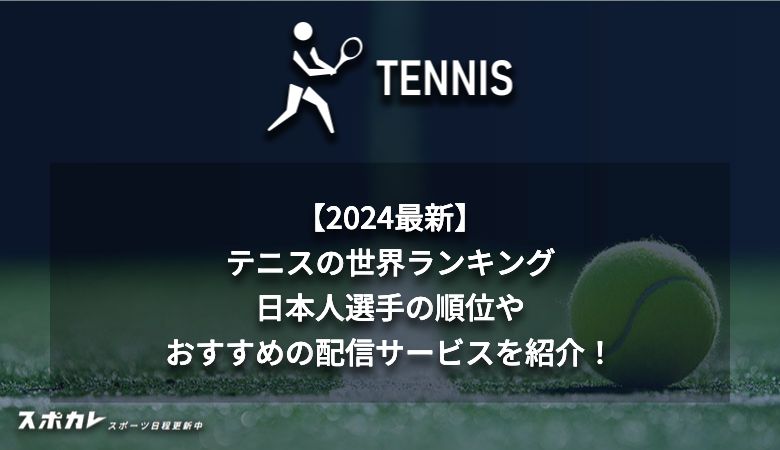 【2024最新】テニスの世界ランキング 日本人選手の順位やおすすめの配信サービスを紹介！