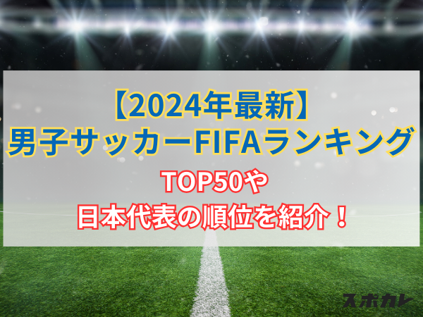 【2024年最新】男子サッカーFIFAランキング TOP50や日本代表の順位を紹介！