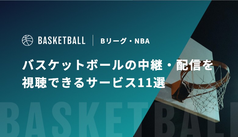 【2025年】バスケットボールの中継・配信を視聴できるサービス10選｜Bリーグ・NBA