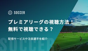 プレミアリーグ2026-27の視聴方法！無料で視聴できる？ 配信サービスや注目選手を紹介