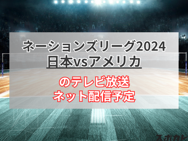 【6月23日】バレーボール男子 日本対アメリカのテレビ放送/ネット配信予定｜ネーションズリーグ2024