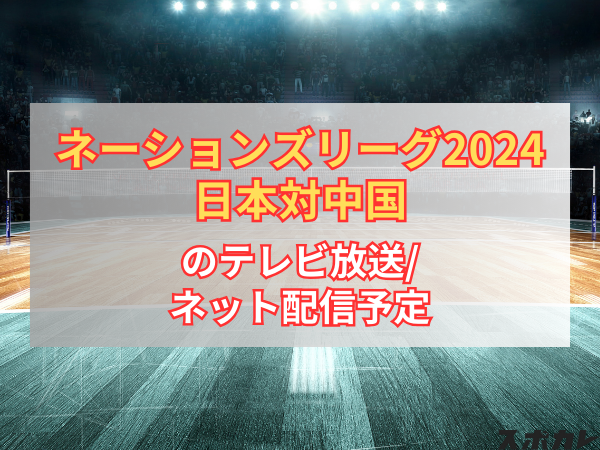 【6月20日】バレーボール女子 日本対中国のテレビ放送/ネット配信予定｜ネーションズリーグ2024