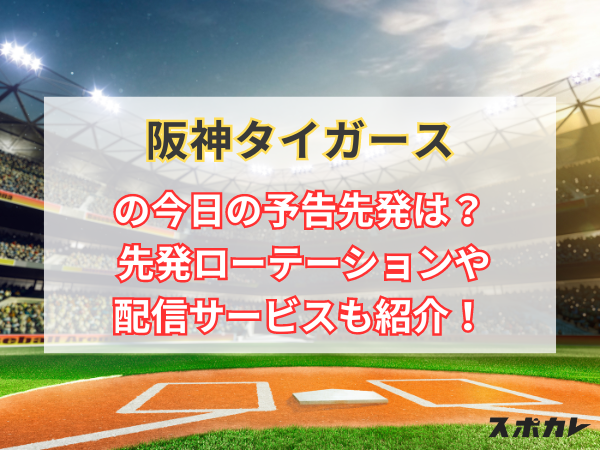 阪神タイガースの今日の予告先発は？ 先発ローテーションや配信サービスも紹介！