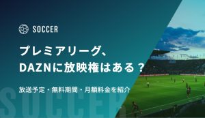 プレミアリーグ2026-27、DAZNに放映権はある？放送予定・無料期間・月額料金を紹介