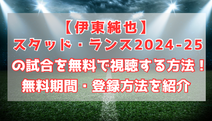 【伊東純也】スタッド・ランスの試合を無料で視聴する方法！無料期間・登録方法を紹介