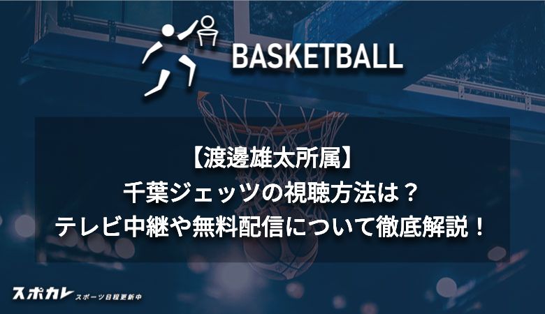 【渡邊雄太所属】千葉ジェッツの視聴方法は？テレビ中継や無料配信について徹底解説！