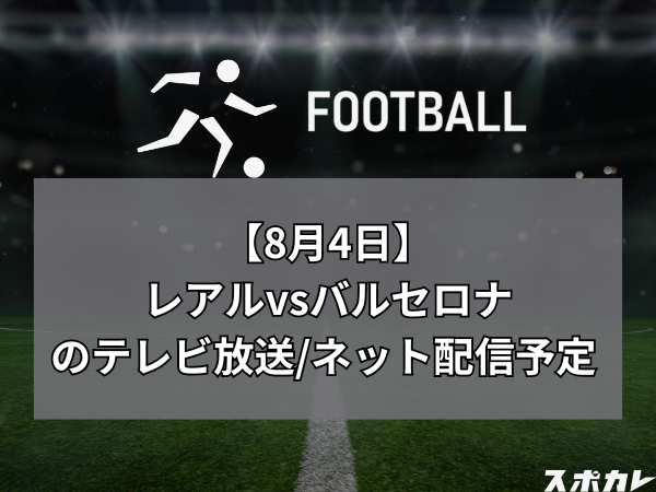 【8月4日】レアル・マドリードvsバルセロナのテレビ放送/ネット配信予定 ｜Soccer Champions Tour 2024