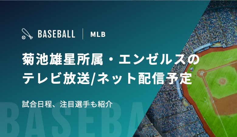 【無料あり】菊池雄星所属・エンゼルスのテレビ放送/ネット配信予定