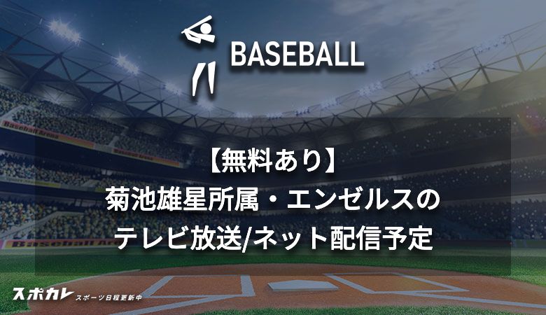 【無料あり】菊池雄星所属・エンゼルスのテレビ放送/ネット配信予定