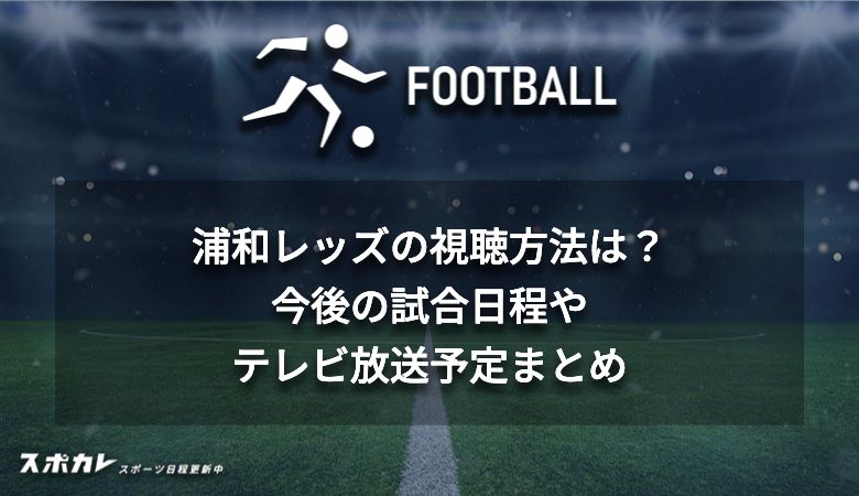 浦和レッズの視聴方法は？今後の試合日程やテレビ放送予定まとめ