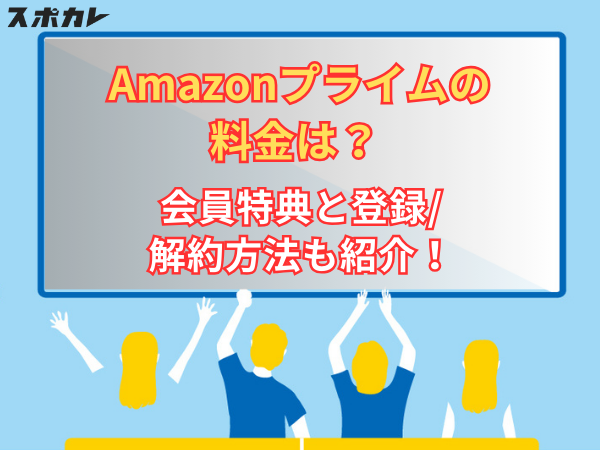 【無料あり】Amazonプライムの月額料金は？会員特典と登録/解約方法も紹介！