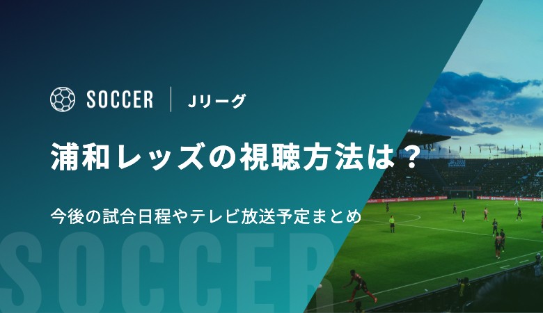 浦和レッズの視聴方法は？今後の試合日程やテレビ放送予定まとめ