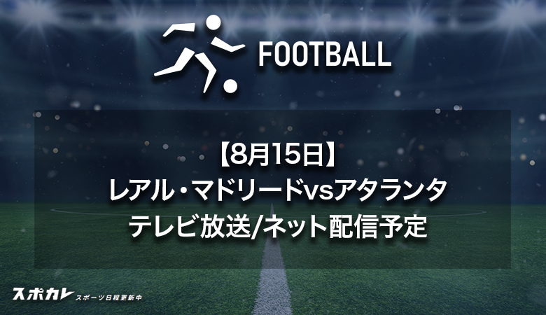 【8月15日】レアル・マドリードvsアタランタのテレビ放送・配信予定|UEFAスーパーカップ決勝