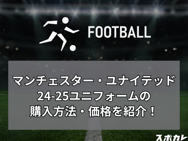 マンチェスター・ユナイテッド24-25ユニフォームの購入方法・価格を紹介！