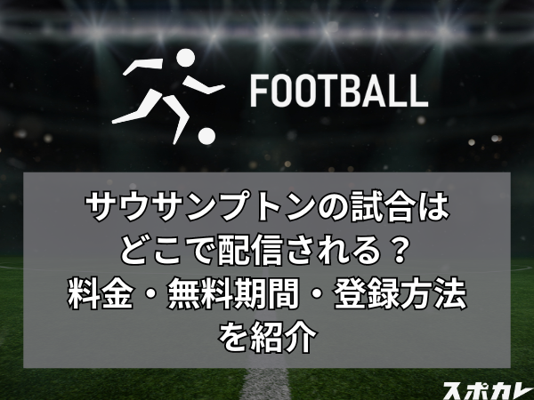 【菅原由勢所属】サウサンプトンの試合はどこで配信される？料金・無料期間・登録方法を紹介