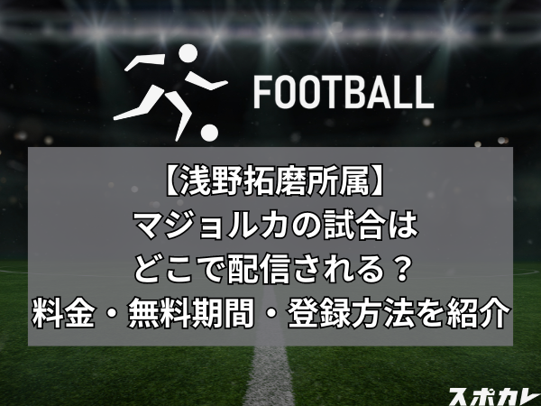 【浅野拓磨所属】マジョルカの試合はどこで配信される？料金・無料期間・登録方法を紹介