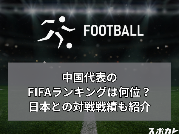 【最新】サッカー中国代表のFIFAランキングは何位？日本との対戦成績も紹介