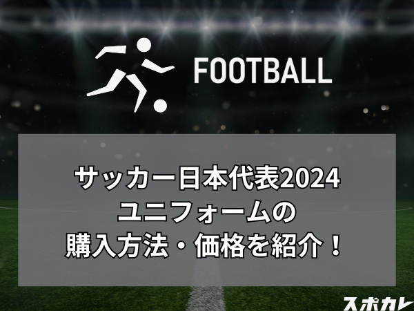 サッカー日本代表2024ユニフォームの購入方法・価格を紹介！