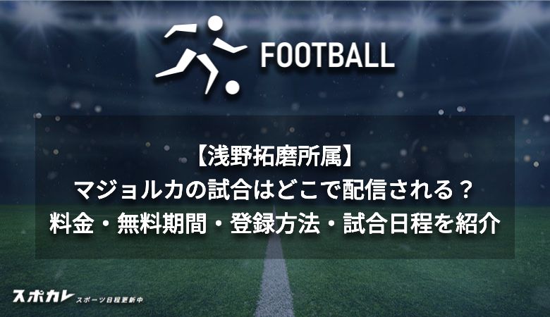 【浅野拓磨所属】マジョルカの試合はどこで配信される？料金・無料期間・登録方法・試合日程を紹介