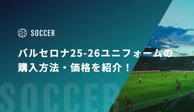 バルセロナ25-26ユニフォームの購入方法・価格を紹介！