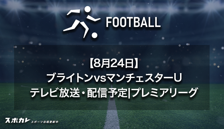 【8月24日】ブライトンvsマンチェスターUのテレビ放送・配信予定|プレミアリーグ