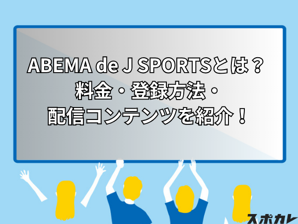 ABEMA de J SPORTSとは？ 料金・登録方法・配信コンテンツを紹介！