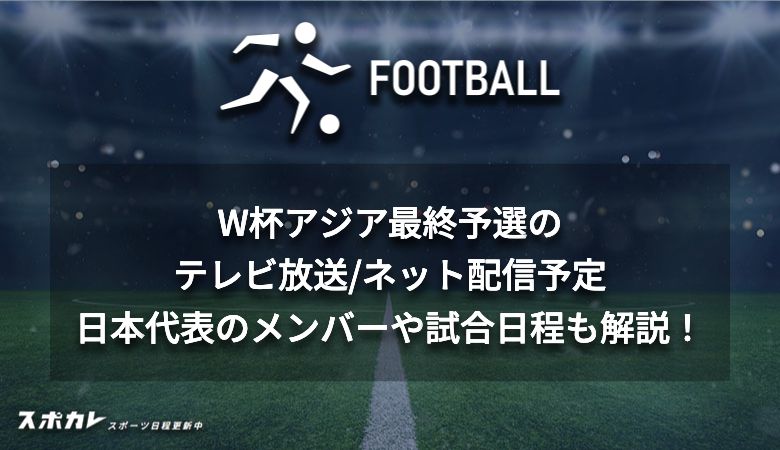 W杯アジア最終予選のテレビ放送/ネット配信予定 日本代表のメンバーや試合日程も解説！