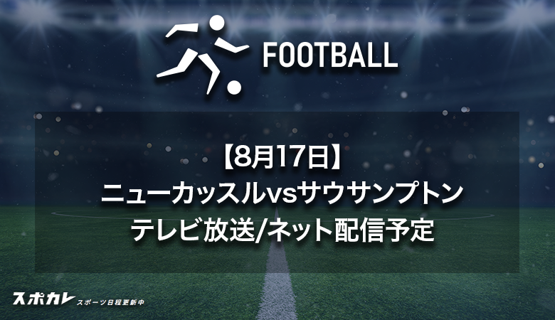 【8月17日】ニューカッスルvsサウサンプトンのテレビ放送・配信予定|プレミアリーグ