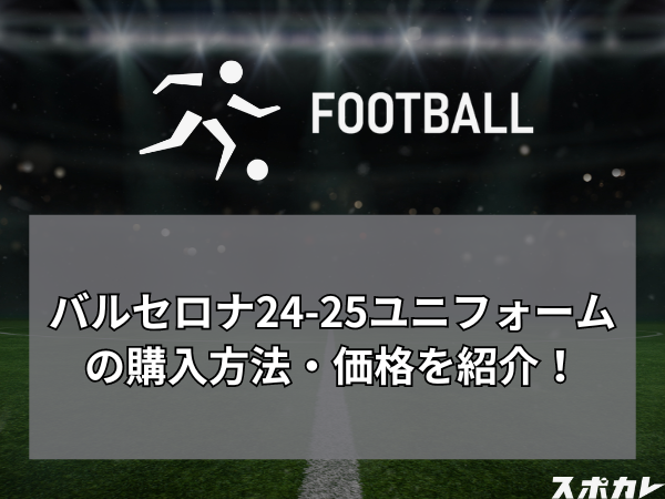 バルセロナ24-25ユニフォームの購入方法・価格を紹介！