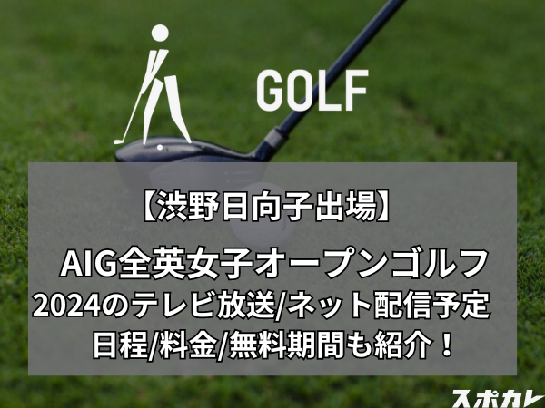 【渋野日向子出場】AIG全英女子オープンゴルフ2024のテレビ放送/ネット配信予定　日程/料金/無料期間も紹介！